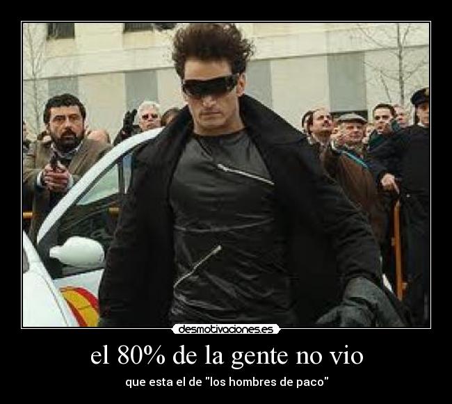el 80% de la gente no vio - que esta el de los hombres de paco
