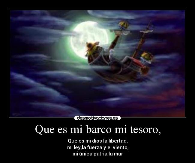 Que es mi barco mi tesoro, - Que es mi dios la libertad,
mi ley,la fuerza y el viento,
mi única patria,la mar