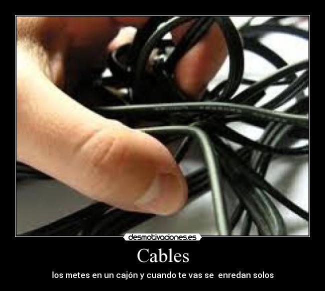 Cables - los metes en un cajón y cuando te vas se  enredan solos