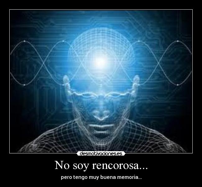 No soy rencorosa... - pero tengo muy buena memoria...