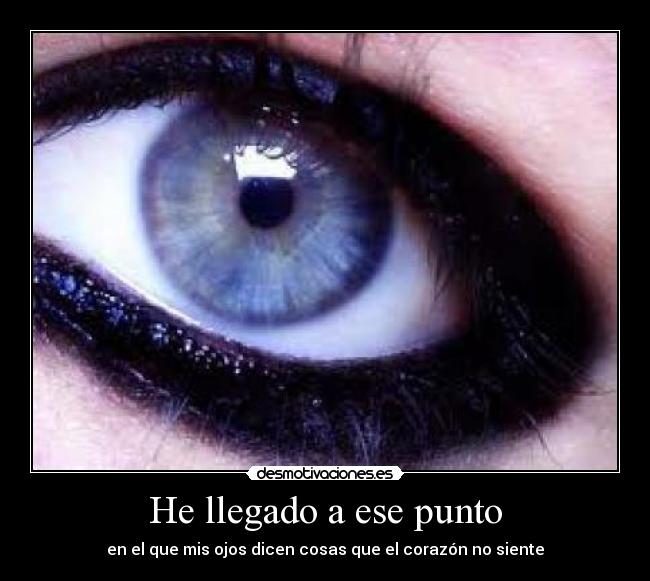 He llegado a ese punto - en el que mis ojos dicen cosas que el corazón no siente