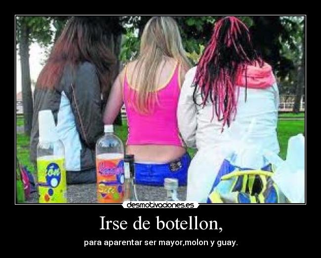 Irse de botellon, - para aparentar ser mayor,molon y guay.
