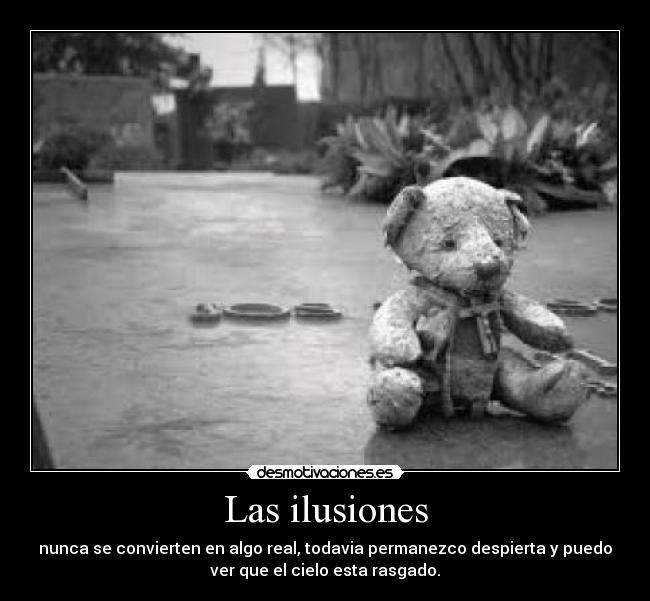 Las ilusiones - nunca se convierten en algo real, todavia permanezco despierta y puedo
ver que el cielo esta rasgado.
