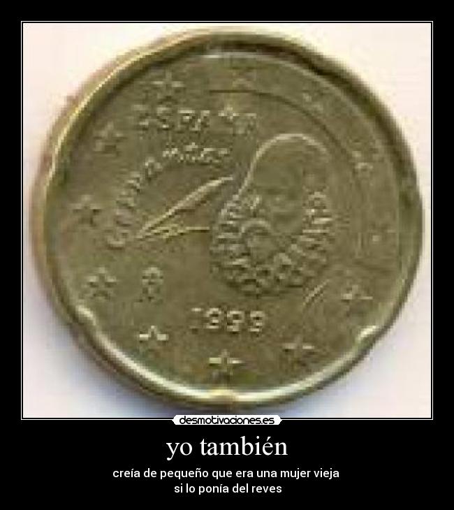 yo también - creía de pequeño que era una mujer vieja 
si lo ponía del reves