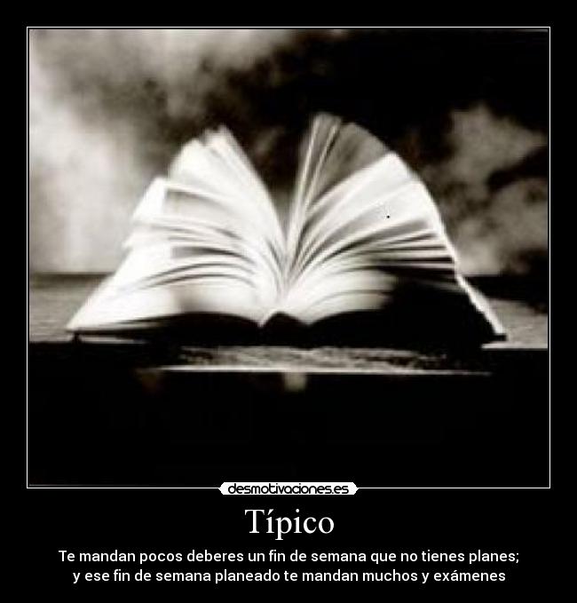 Típico - Te mandan pocos deberes un fin de semana que no tienes planes;
y ese fin de semana planeado te mandan muchos y exámenes