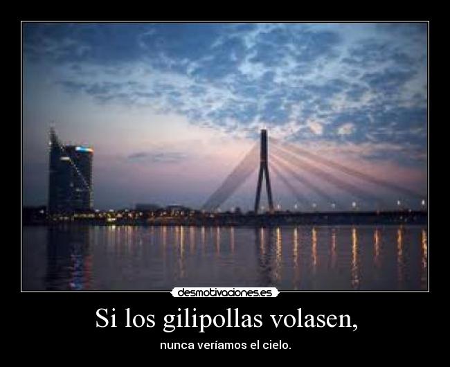 Si los gilipollas volasen, -