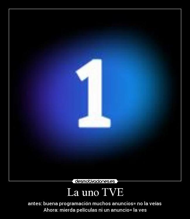 La uno TVE - antes: buena programación muchos anuncios= no la veías
Ahora: mierda películas ni un anuncio= la ves