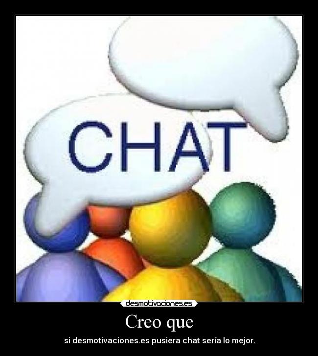 Creo que - si desmotivaciones.es pusiera chat sería lo mejor.