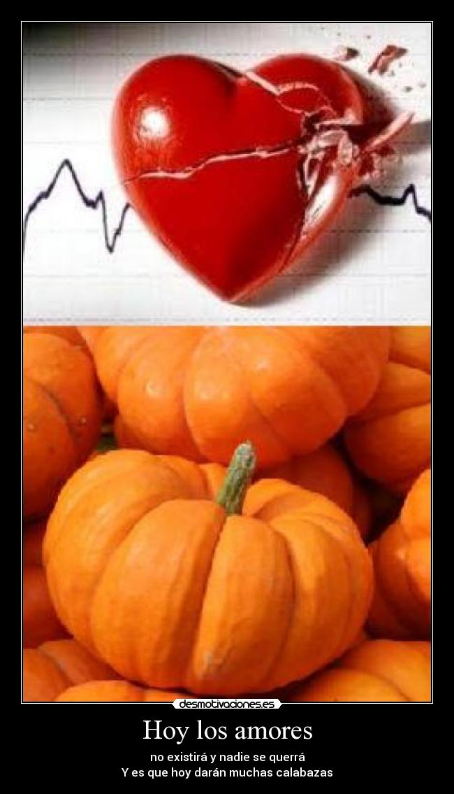 Hoy los amores - no existirá y nadie se querrá
Y es que hoy darán muchas calabazas