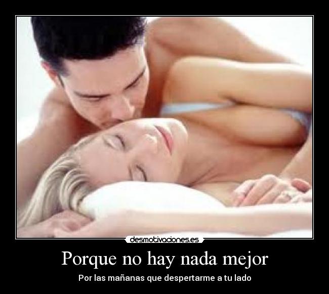 Porque no hay nada mejor - Por las mañanas que despertarme a tu lado
