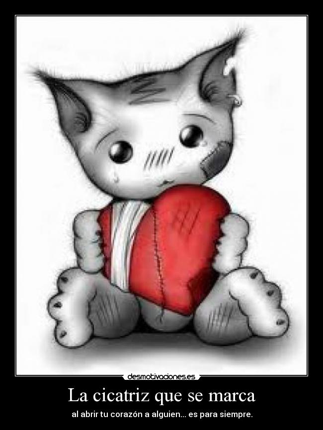 La cicatriz que se marca - al abrir tu corazón a alguien... es para siempre.