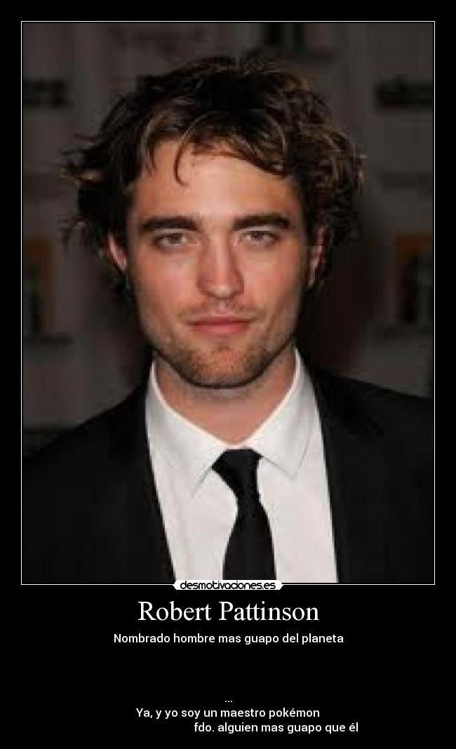 Robert Pattinson - Nombrado hombre mas guapo del planeta
...
Ya, y yo soy un maestro pokémon
fdo. alguien mas guapo que él