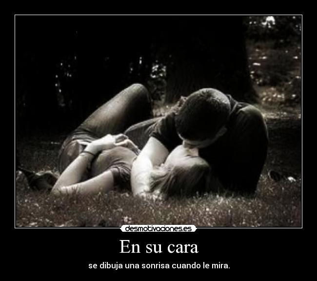 En su cara - se dibuja una sonrisa cuando le mira.