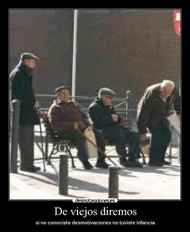 De viejos diremos - si no conociste desmotivaciones no tuviste infancia