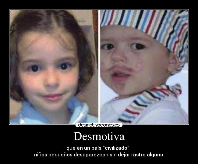 Desmotiva - que en un país civilizado
niños pequeños desaparezcan sin dejar rastro alguno.
