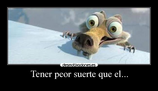Tener peor suerte que el... - 