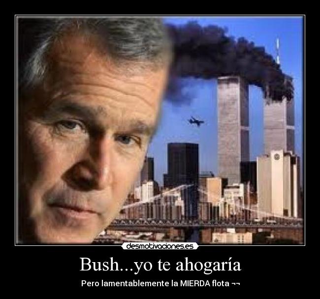 Bush...yo te ahogaría -