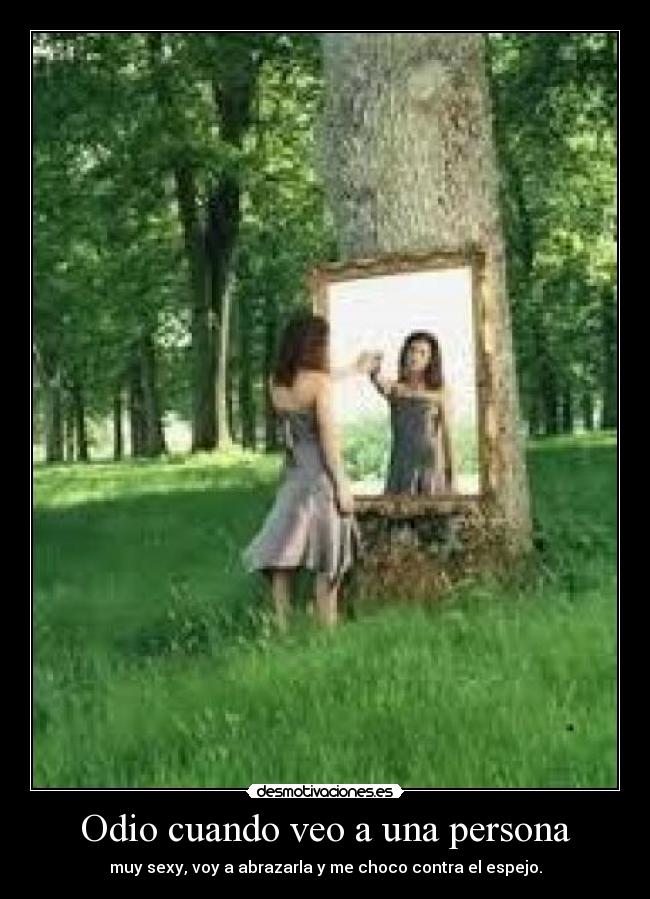 Odio cuando veo a una persona - muy sexy, voy a abrazarla y me choco contra el espejo.