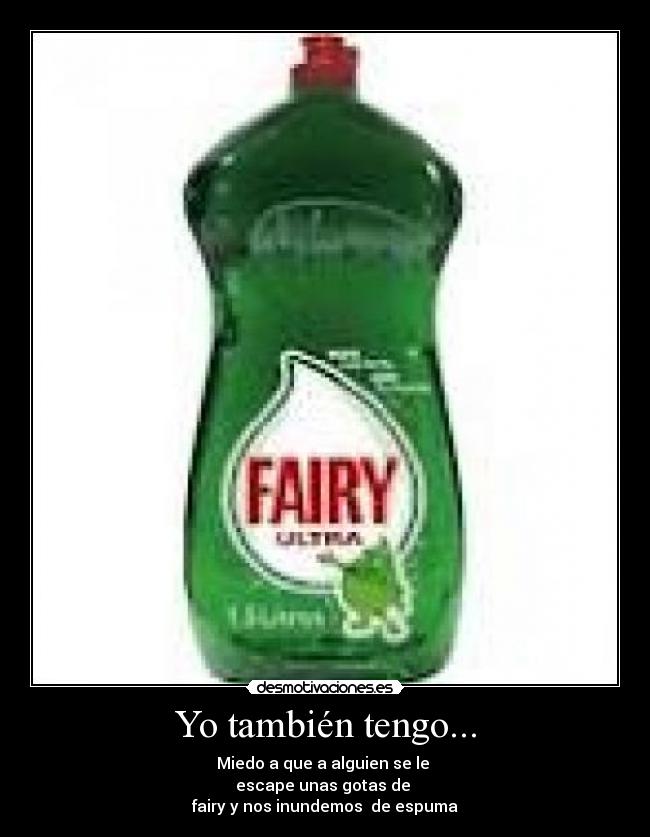Yo también tengo... - Miedo a que a alguien se le
escape unas gotas de
fairy y nos inundemos de espuma