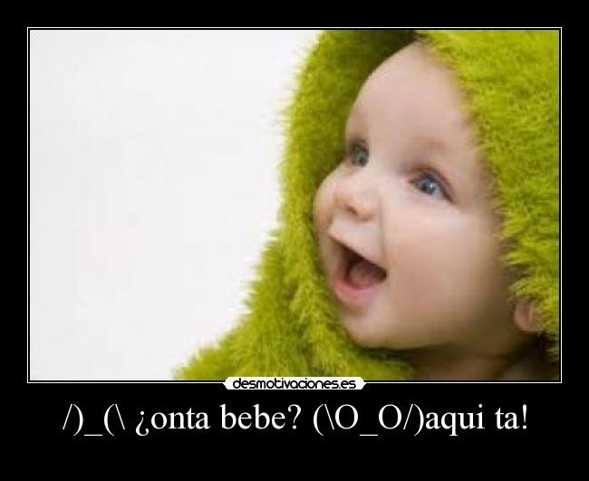 /)_(\ ¿onta bebe? (\O_O/)aqui ta! -