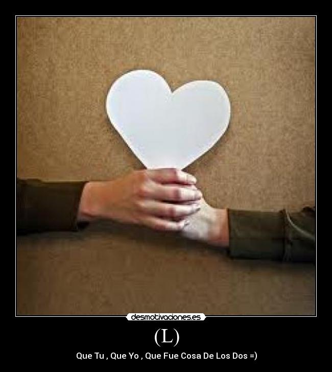 (L) - Que Tu , Que Yo , Que Fue Cosa De Los Dos =)