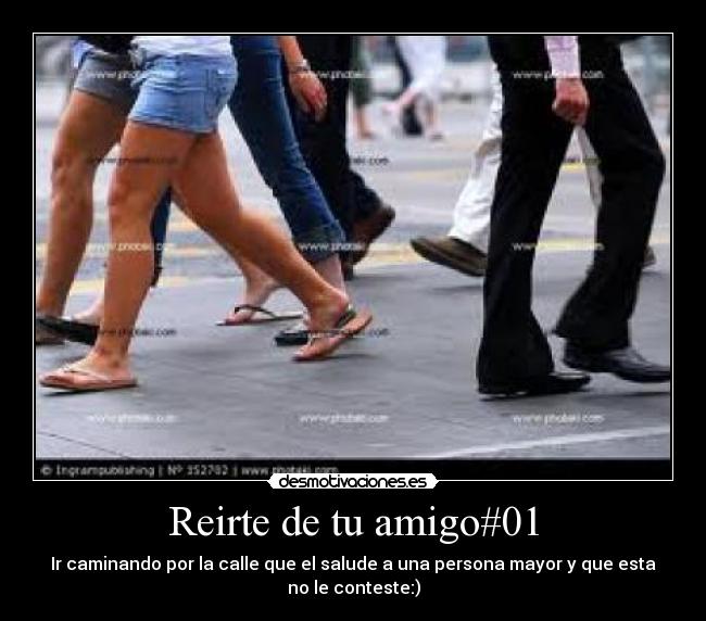 Reirte de tu amigo#01 - Ir caminando por la calle que el salude a una persona mayor y que esta
no le conteste:)