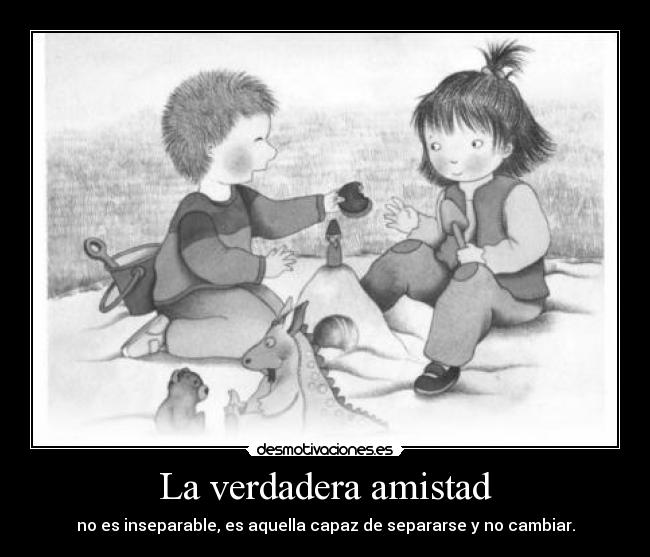 La verdadera amistad - no es inseparable, es aquella capaz de separarse y no cambiar.