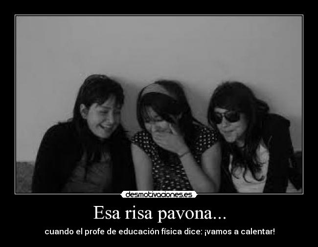 Esa risa pavona... - cuando el profe de educación física dice: ¡vamos a calentar!