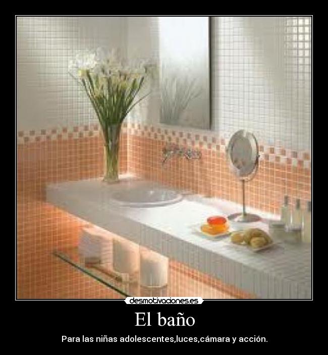 El baño - Para las niñas adolescentes,luces,cámara y acción.