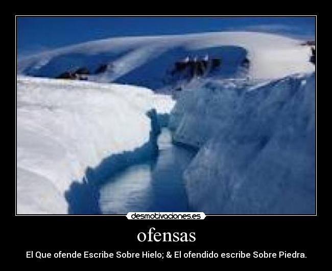 ofensas - El Que ofende Escribe Sobre Hielo; & El ofendido escribe Sobre Piedra.