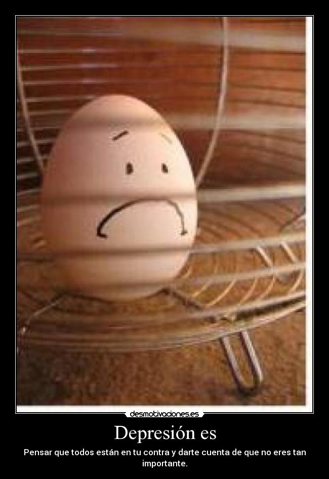 Depresión es - Pensar que todos están en tu contra y darte cuenta de que no eres tan importante.