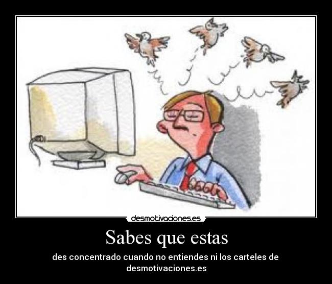 Sabes que estas - des concentrado cuando no entiendes ni los carteles de desmotivaciones.es