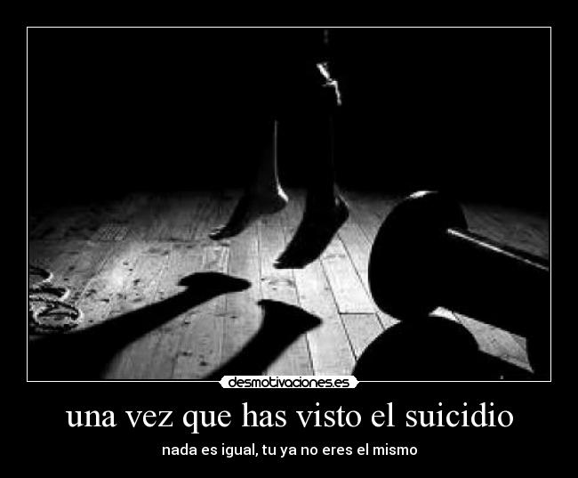 una vez que has visto el suicidio - nada es igual, tu ya no eres el mismo