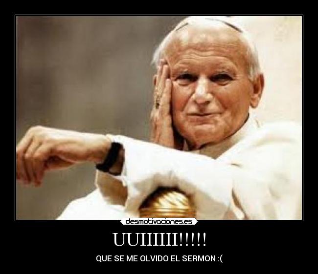 UUIIIIII!!!!! - QUE SE ME OLVIDO EL SERMON :(