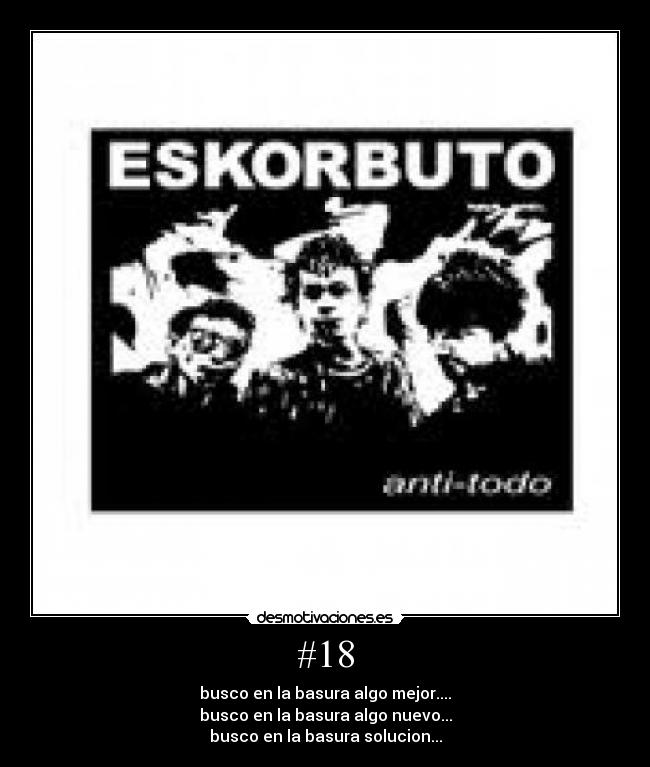 #18 - busco en la basura algo mejor....
busco en la basura algo nuevo...
busco en la basura solucion...