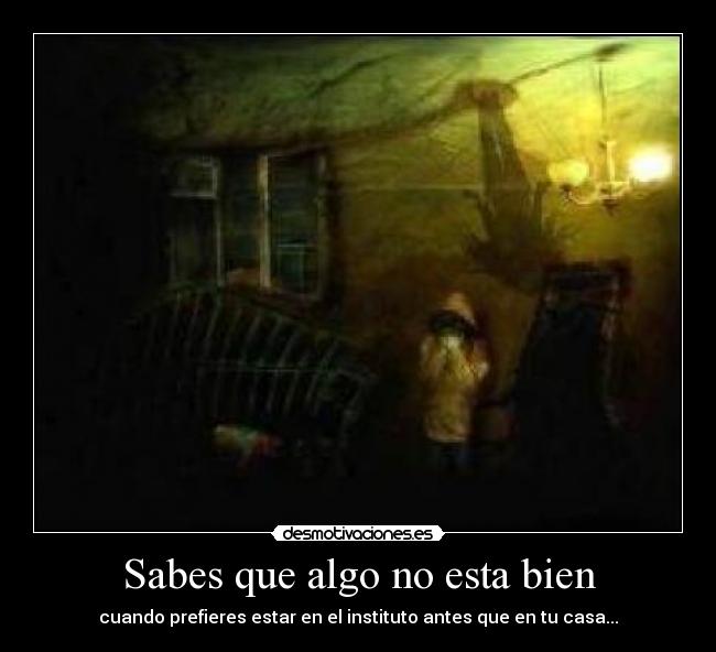 Sabes que algo no esta bien - cuando prefieres estar en el instituto antes que en tu casa...