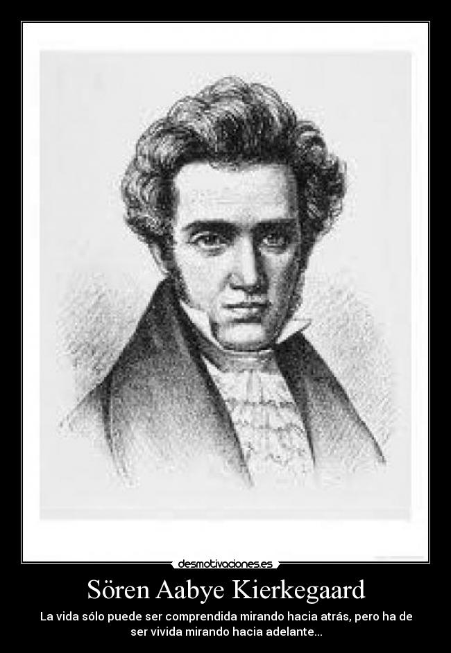 Sören Aabye Kierkegaard - La vida sólo puede ser comprendida mirando hacia atrás, pero ha de
ser vivida mirando hacia adelante...
