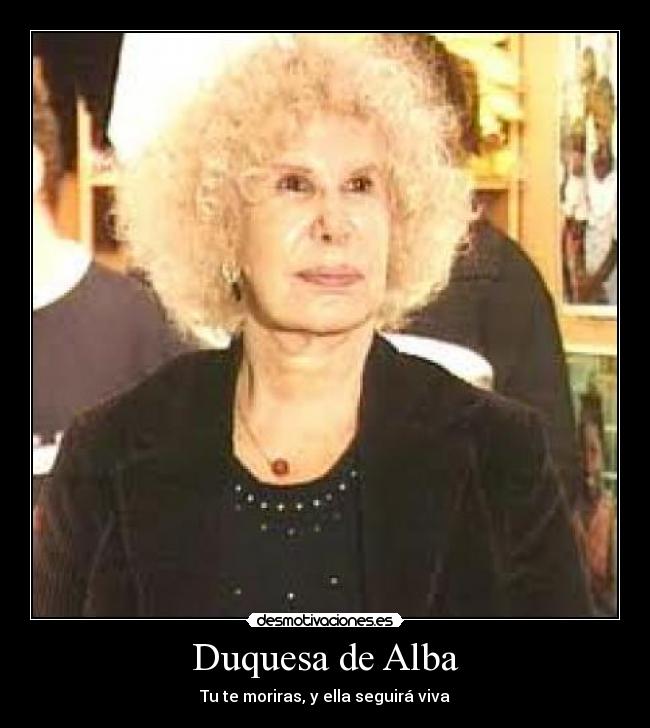 Duquesa de Alba - Tu te moriras, y ella seguirá viva