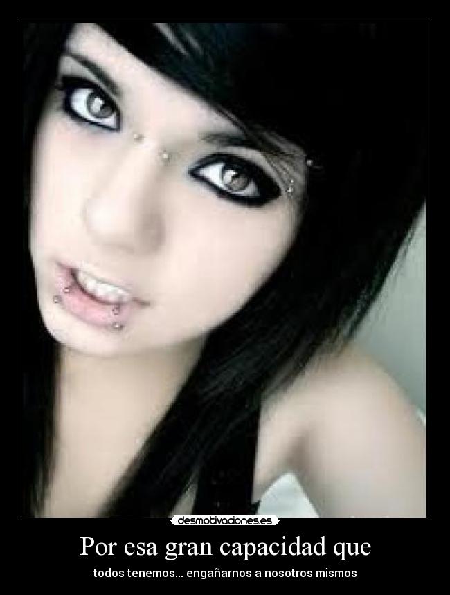 Por esa gran capacidad que - todos tenemos... engañarnos a nosotros mismos