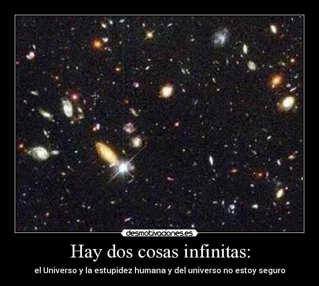 Hay dos cosas infinitas: - el Universo y la estupidez humana y del universo no estoy seguro