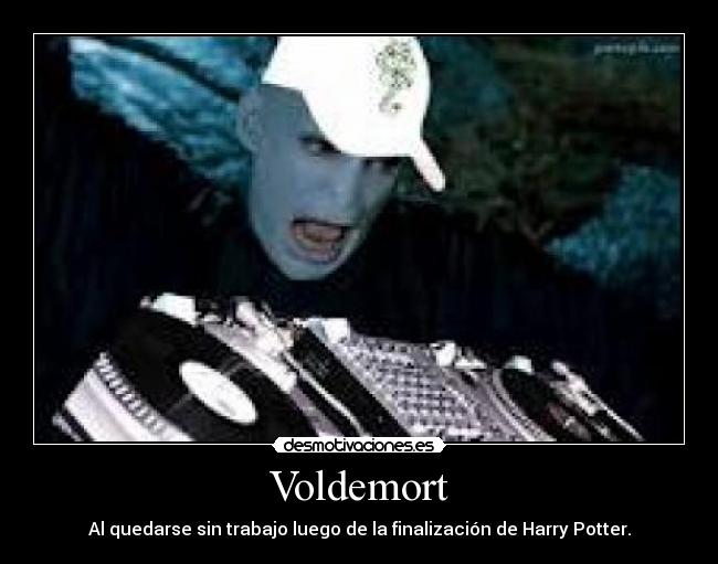 Voldemort - Al quedarse sin trabajo luego de la finalización de Harry Potter.