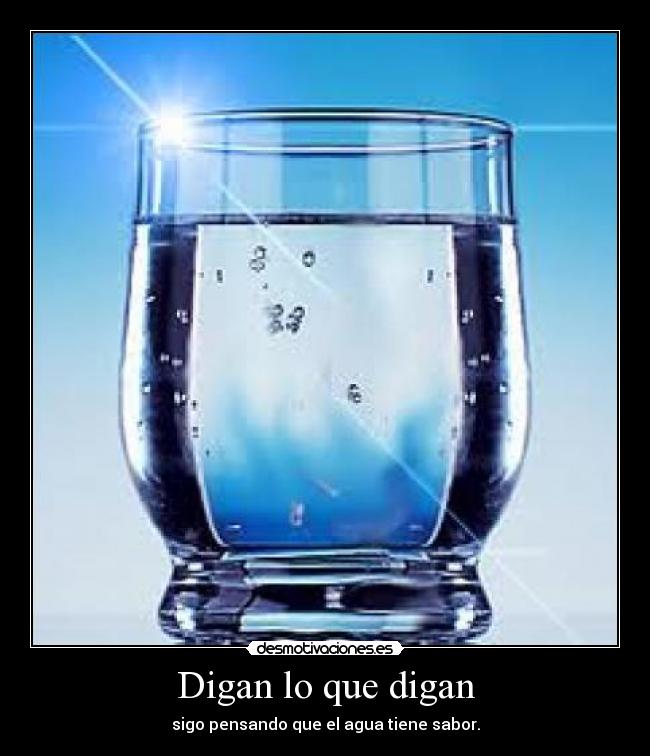 Digan lo que digan - sigo pensando que el agua tiene sabor.