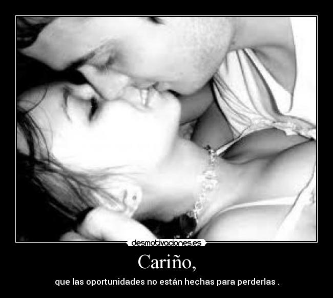 Cariño, - que las oportunidades no están hechas para perderlas .