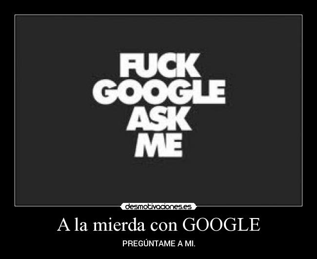 A la mierda con GOOGLE - 