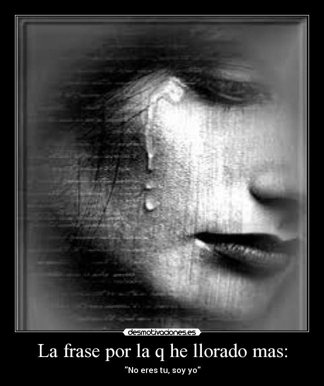 La frase por la q he llorado mas: -