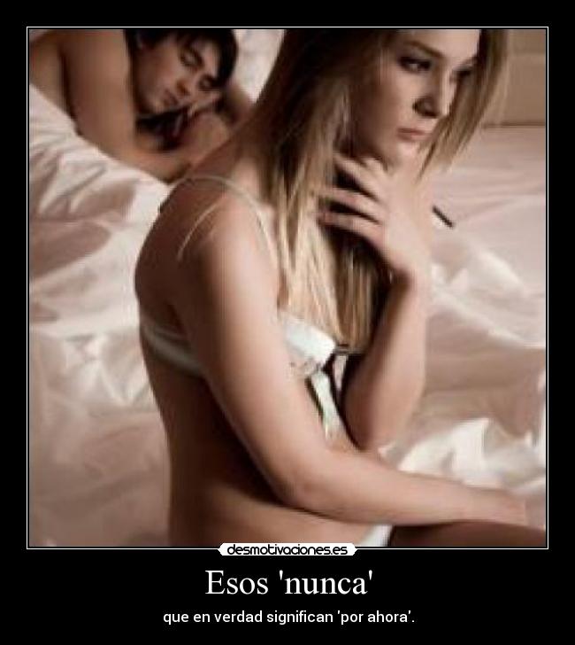 Esos nunca - que en verdad significan por ahora.