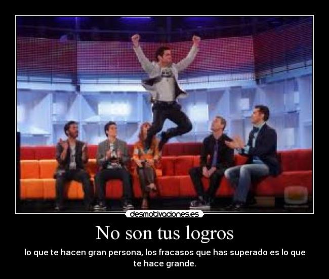 No son tus logros - lo que te hacen gran persona, los fracasos que has superado es lo que te hace grande.