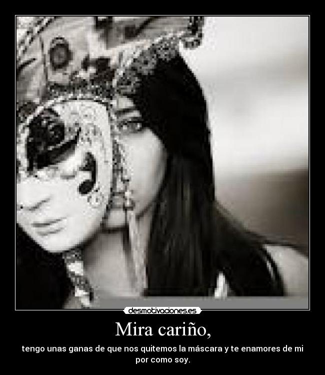 Mira cariño, - tengo unas ganas de que nos quitemos la máscara y te enamores de mi por como soy.