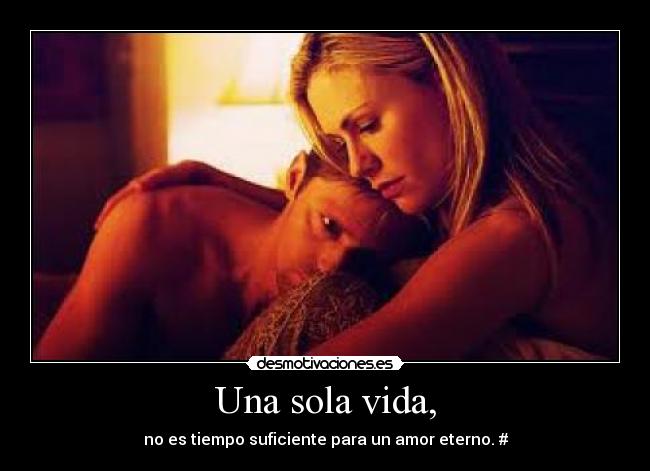 Una sola vida, - no es tiempo suficiente para un amor eterno. #