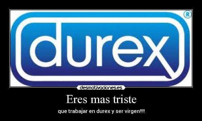 Eres mas triste - que trabajar en durex y ser virgen!!!!